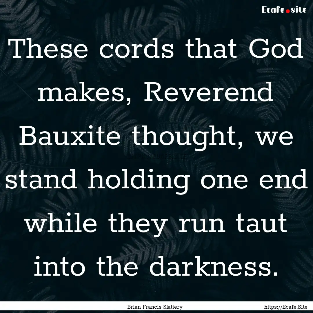 These cords that God makes, Reverend Bauxite.... : Quote by Brian Francis Slattery