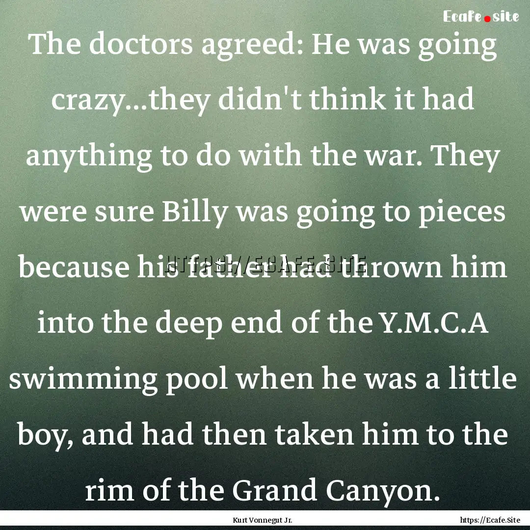 The doctors agreed: He was going crazy...they.... : Quote by Kurt Vonnegut Jr.