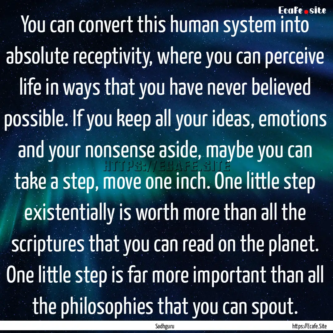 You can convert this human system into absolute.... : Quote by Sadhguru