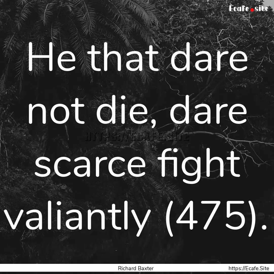 He that dare not die, dare scarce fight valiantly.... : Quote by Richard Baxter