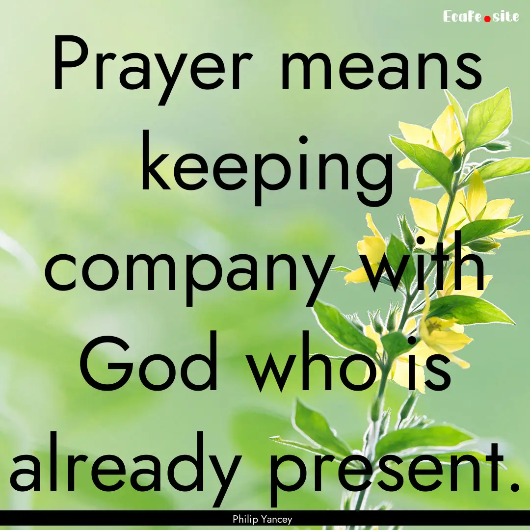 Prayer means keeping company with God who.... : Quote by Philip Yancey