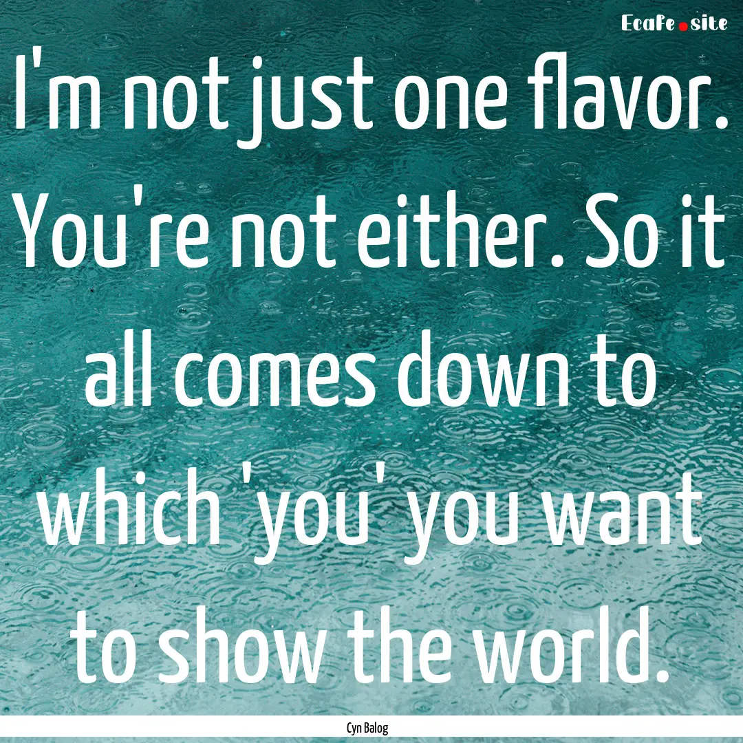 I'm not just one flavor. You're not either..... : Quote by Cyn Balog