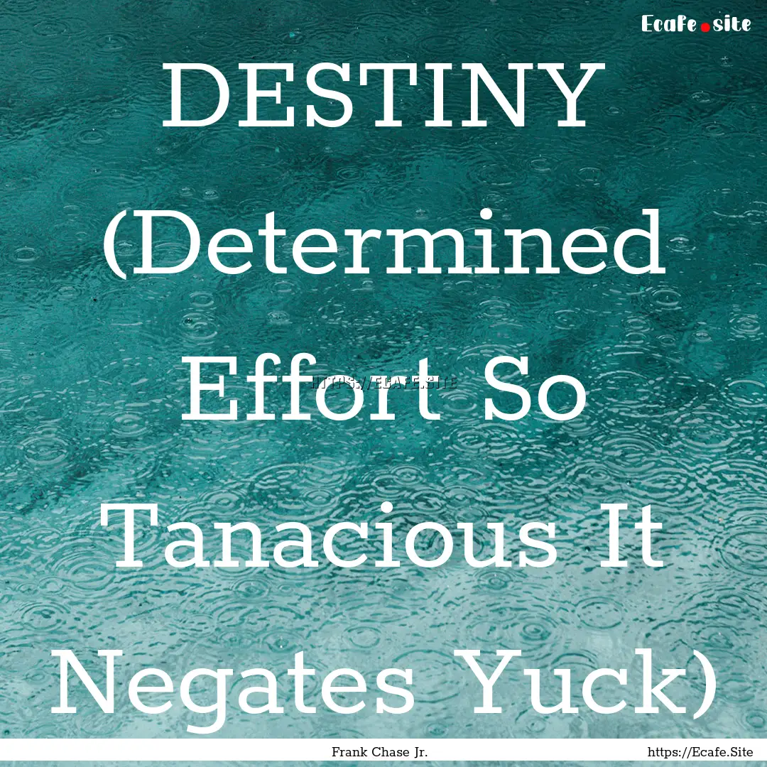 DESTINY (Determined Effort So Tanacious It.... : Quote by Frank Chase Jr.