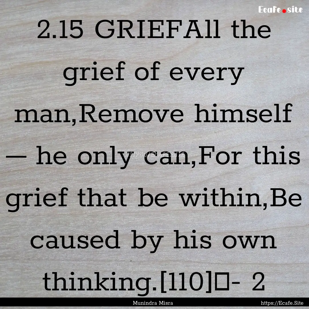 2.15 GRIEFAll the grief of every man,Remove.... : Quote by Munindra Misra