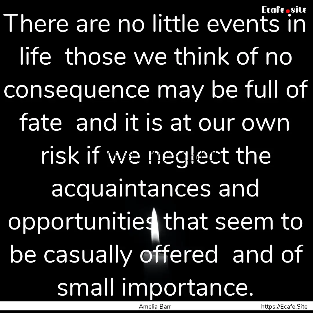 There are no little events in life those.... : Quote by Amelia Barr