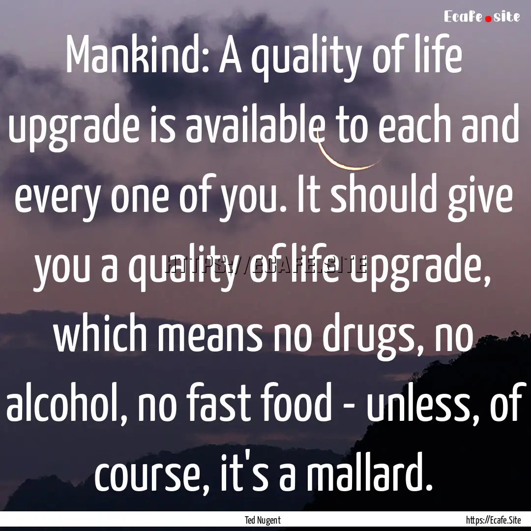 Mankind: A quality of life upgrade is available.... : Quote by Ted Nugent