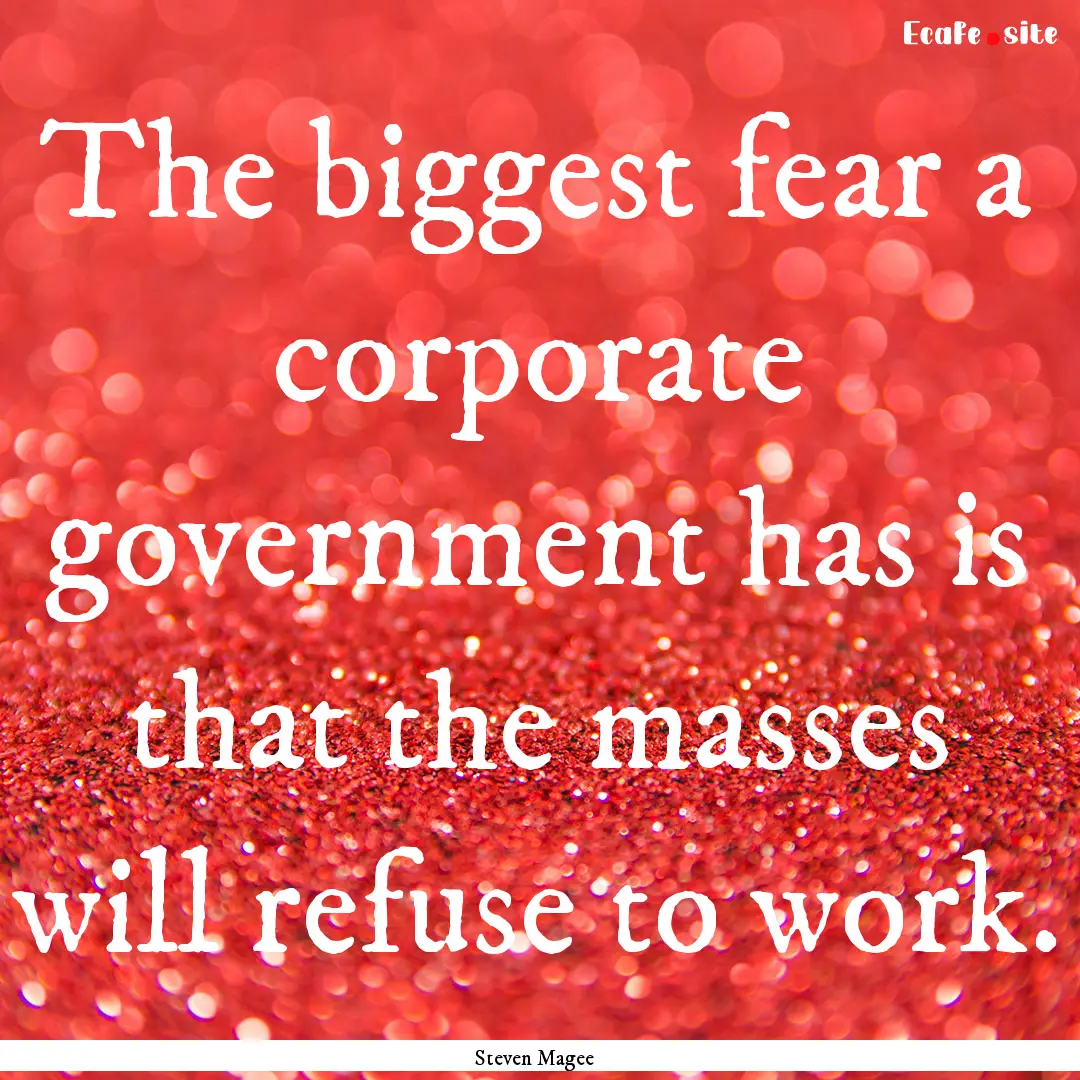 The biggest fear a corporate government has.... : Quote by Steven Magee