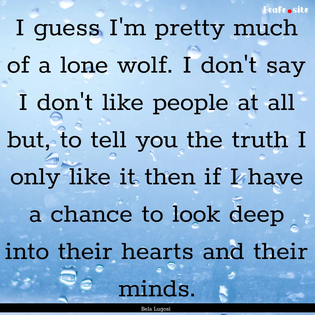 I guess I'm pretty much of a lone wolf. I.... : Quote by Bela Lugosi