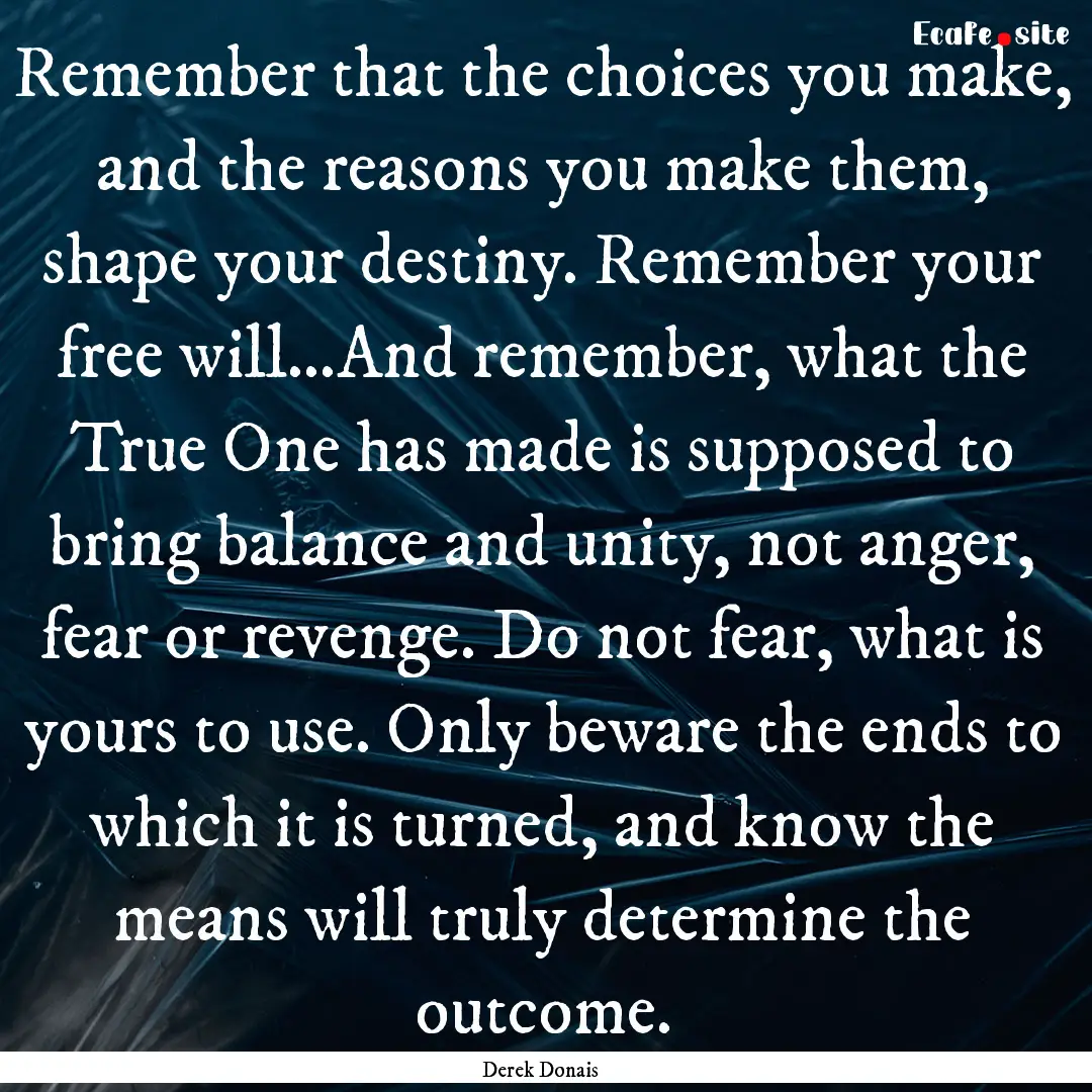 Remember that the choices you make, and the.... : Quote by Derek Donais