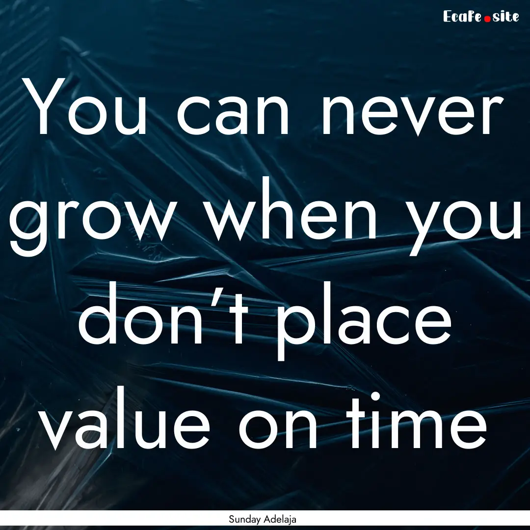 You can never grow when you don’t place.... : Quote by Sunday Adelaja