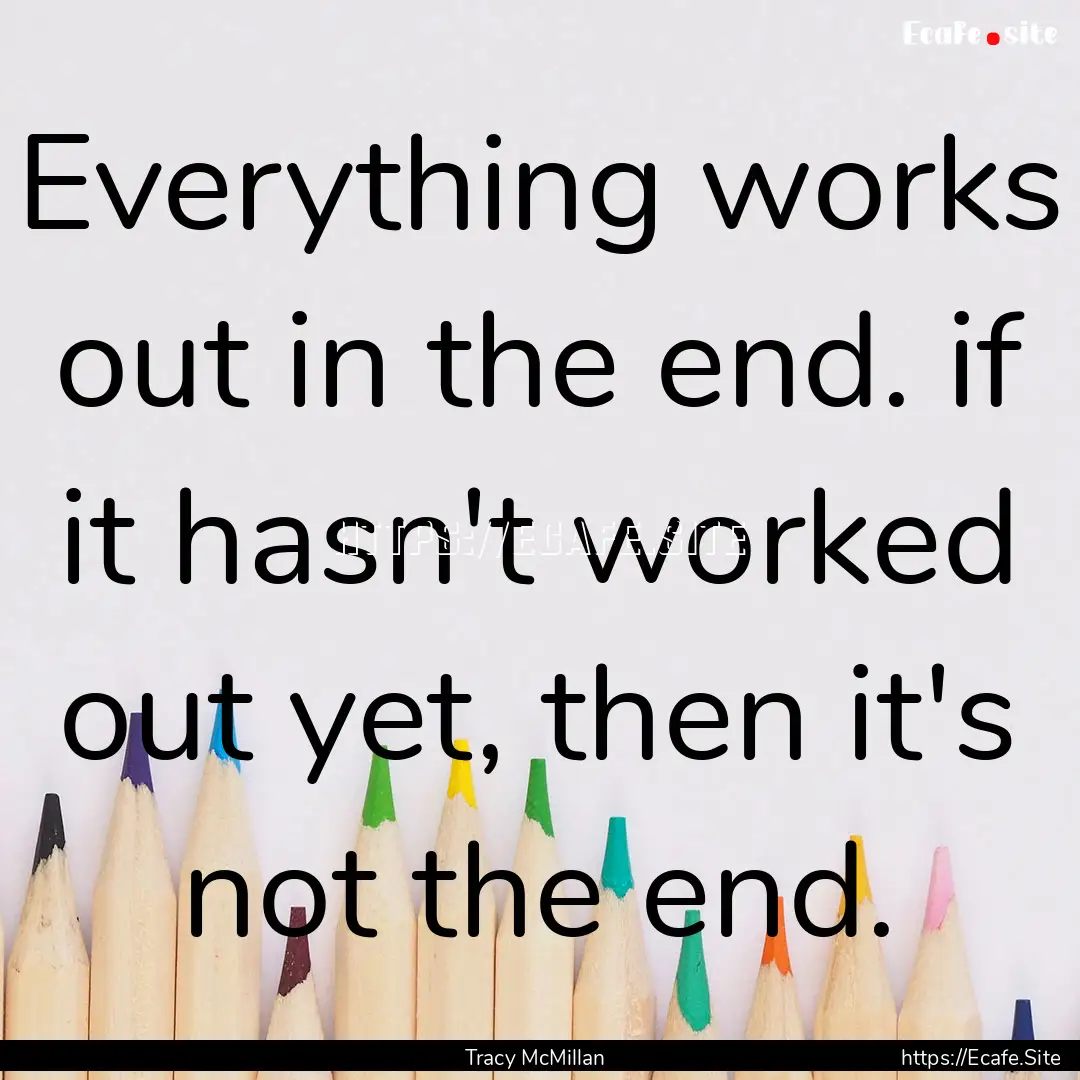 Everything works out in the end. if it hasn't.... : Quote by Tracy McMillan