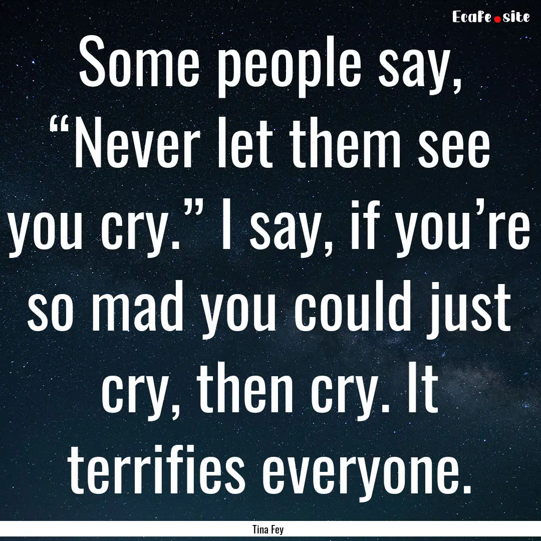 Some people say, “Never let them see you.... : Quote by Tina Fey