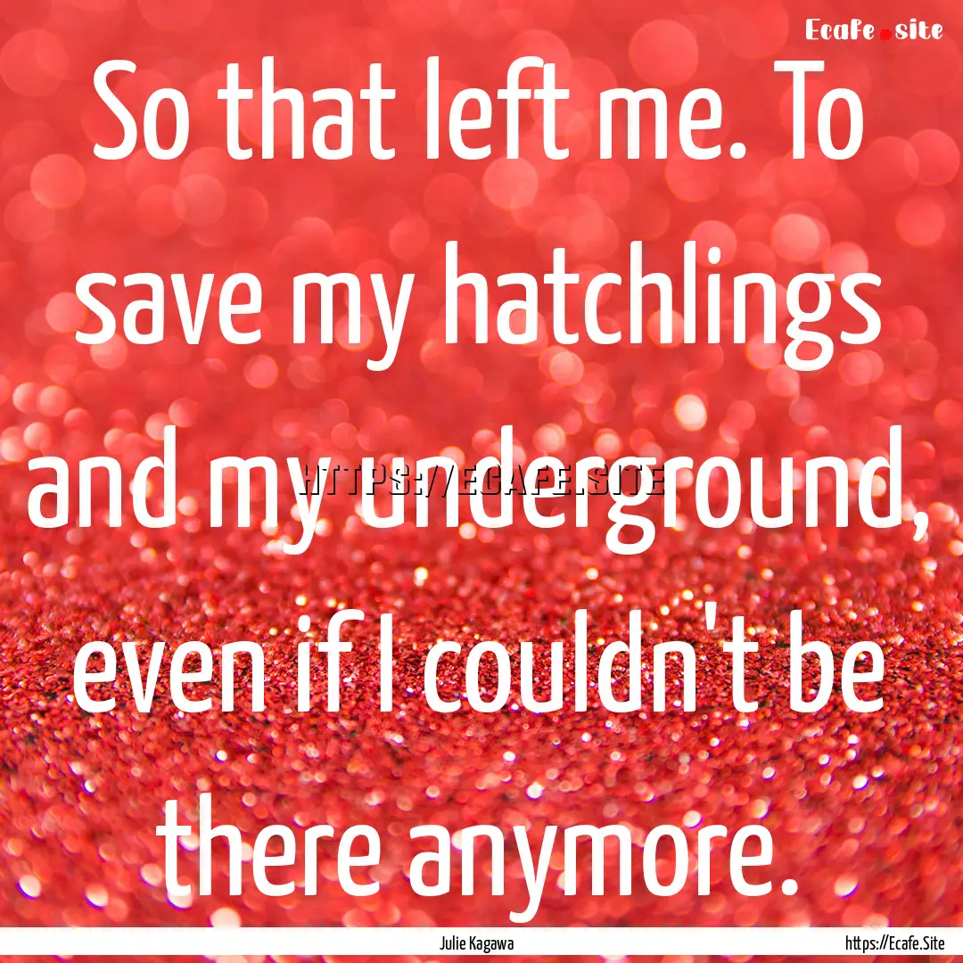 So that left me. To save my hatchlings and.... : Quote by Julie Kagawa