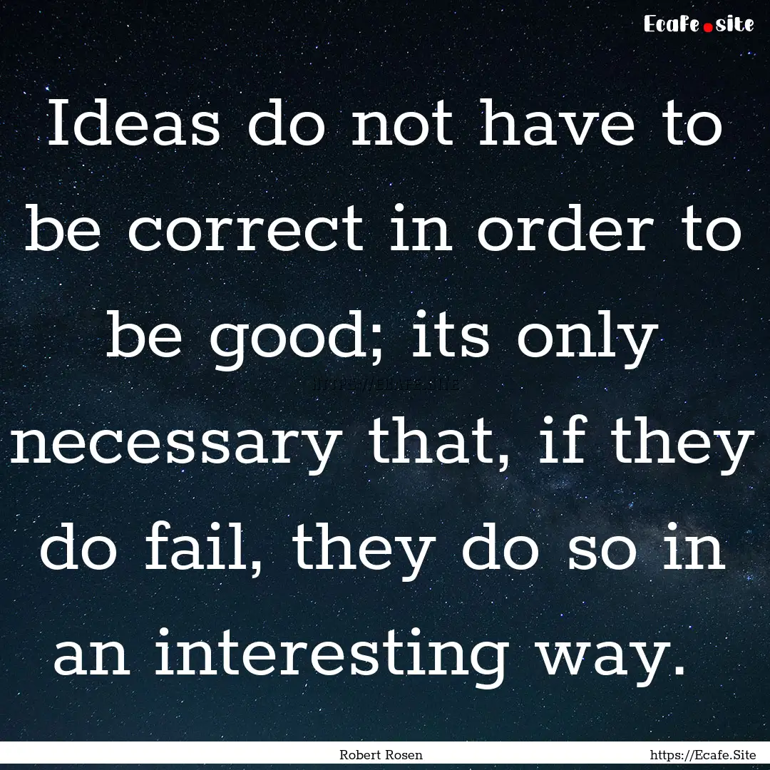 Ideas do not have to be correct in order.... : Quote by Robert Rosen