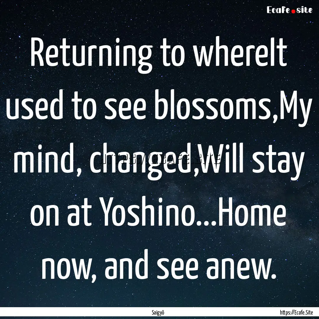 Returning to whereIt used to see blossoms,My.... : Quote by Saigyō