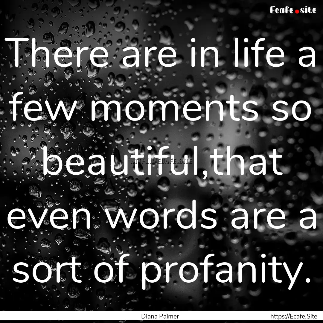 There are in life a few moments so beautiful,that.... : Quote by Diana Palmer