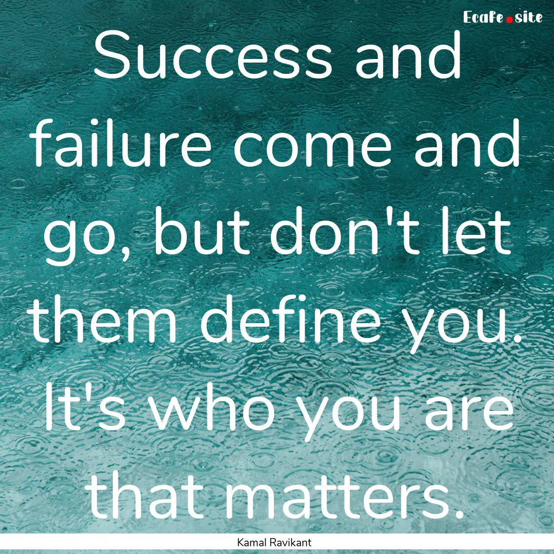 Success and failure come and go, but don't.... : Quote by Kamal Ravikant