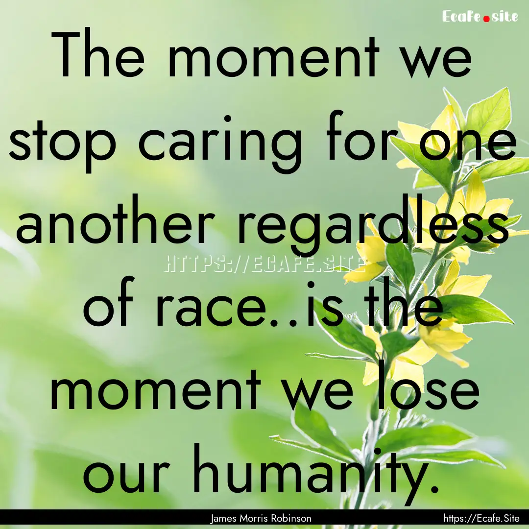 The moment we stop caring for one another.... : Quote by James Morris Robinson