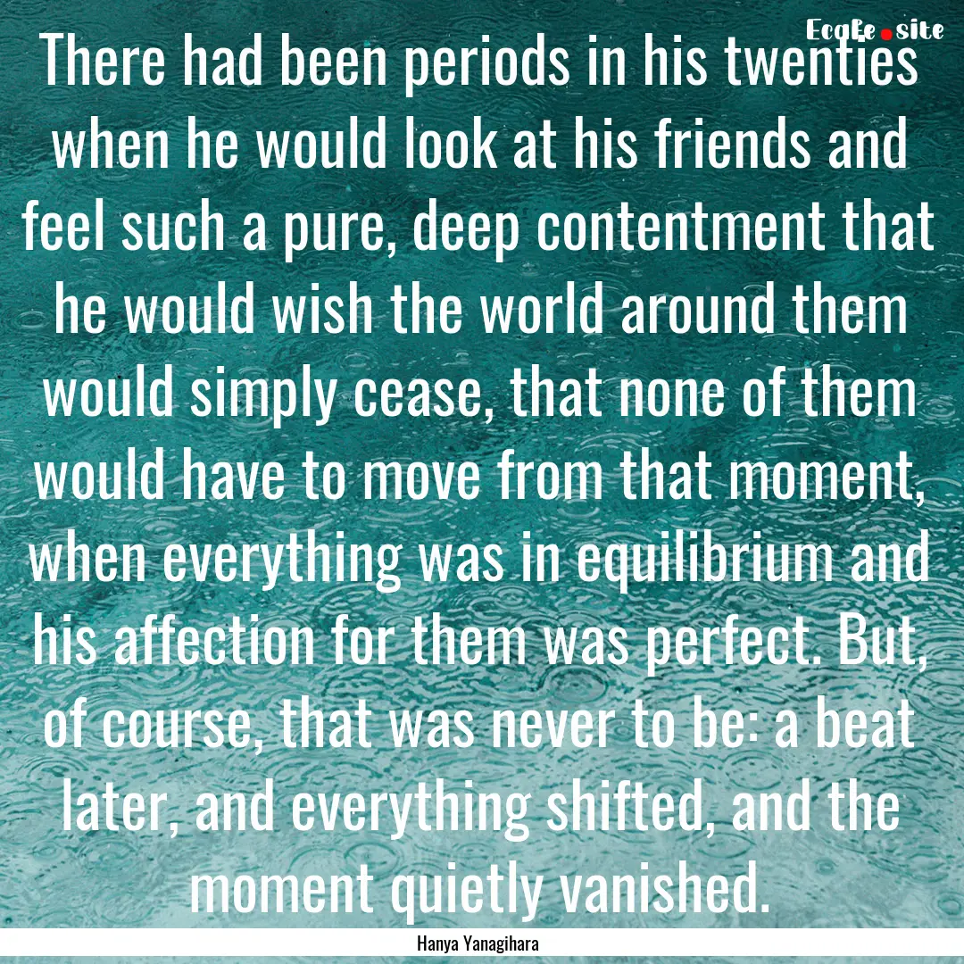 There had been periods in his twenties when.... : Quote by Hanya Yanagihara