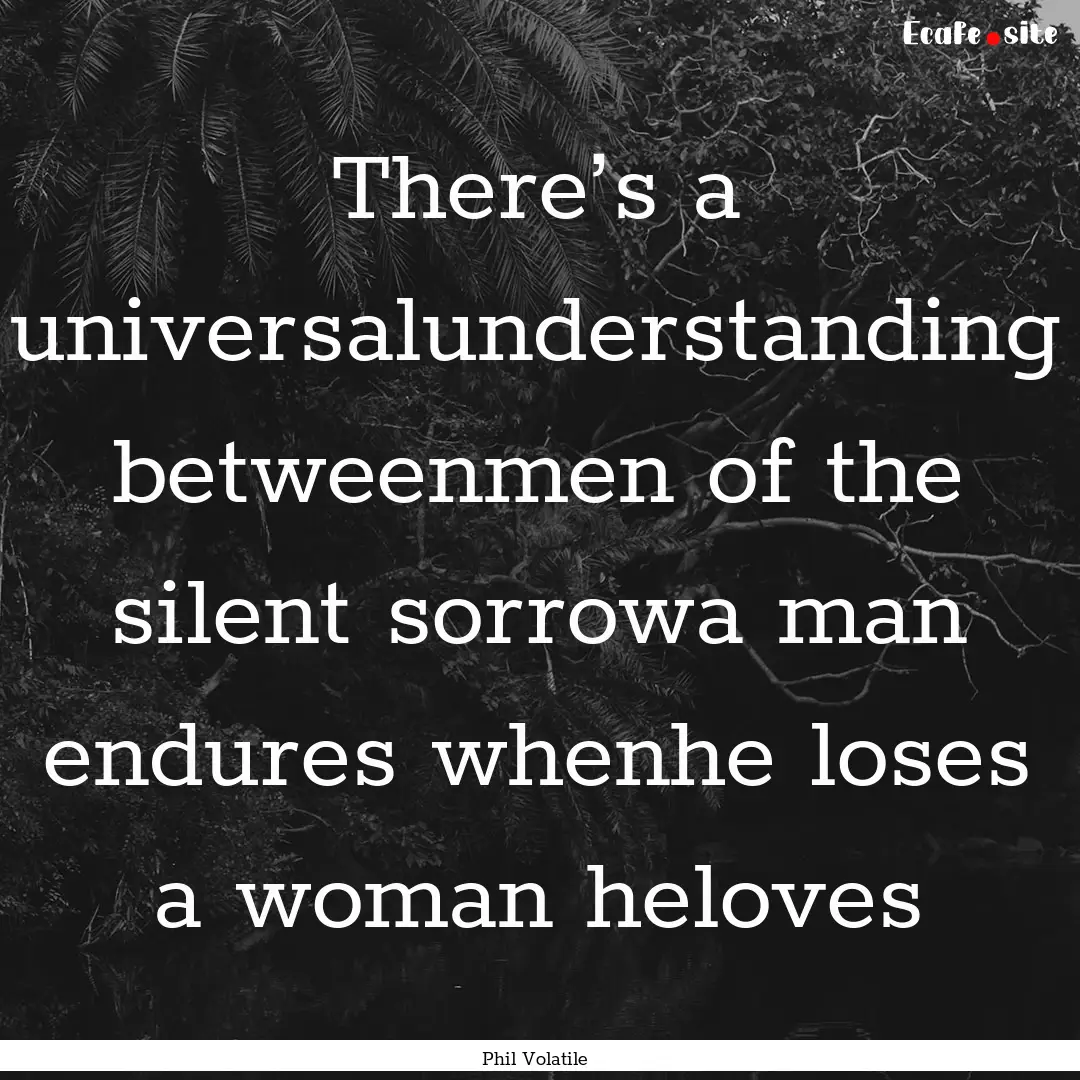 There’s a universalunderstanding betweenmen.... : Quote by Phil Volatile