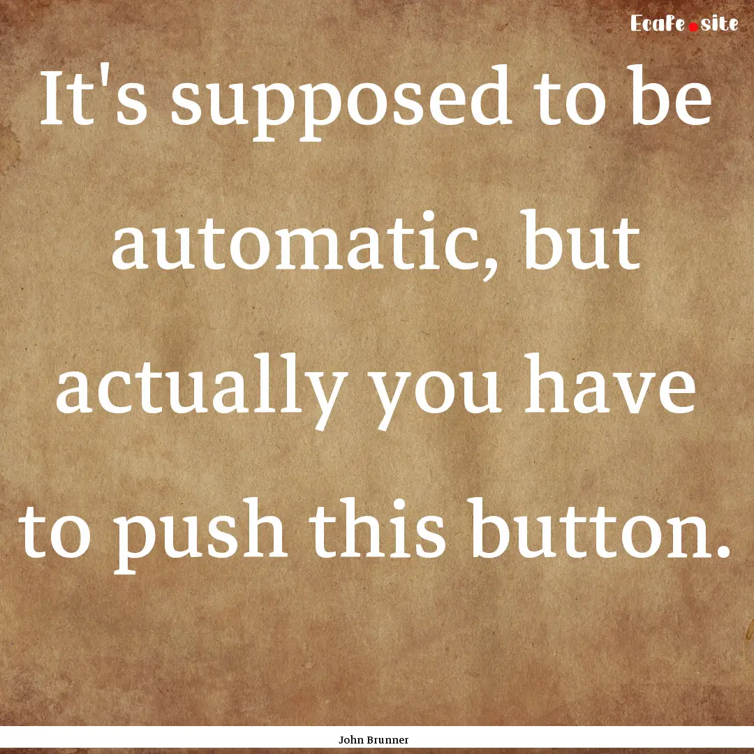 It's supposed to be automatic, but actually.... : Quote by John Brunner