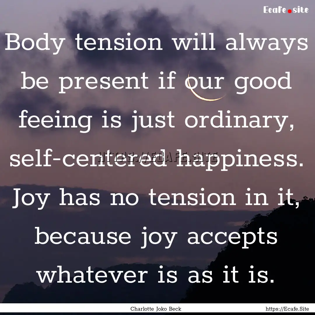 Body tension will always be present if our.... : Quote by Charlotte Joko Beck