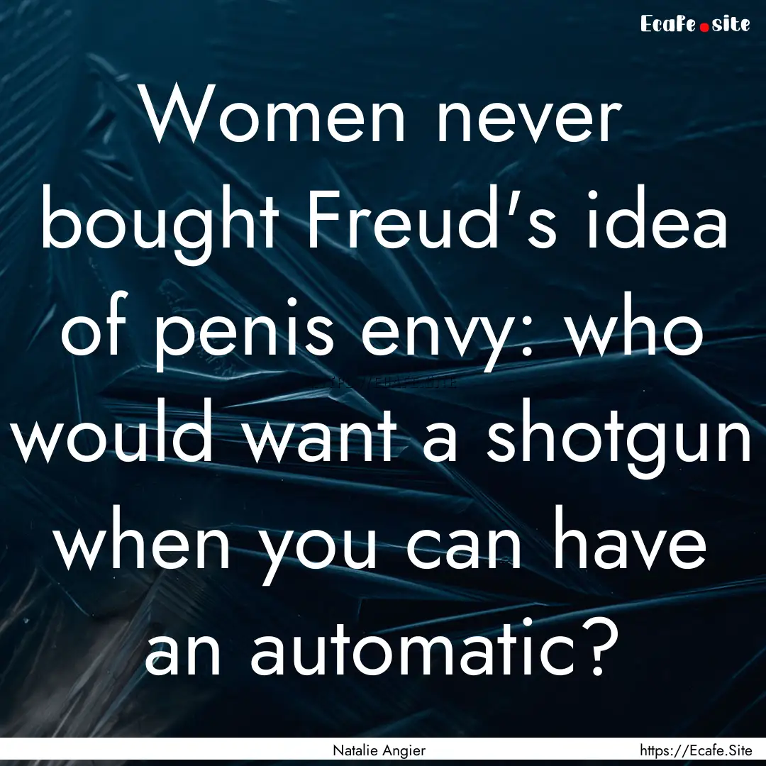 Women never bought Freud's idea of penis.... : Quote by Natalie Angier