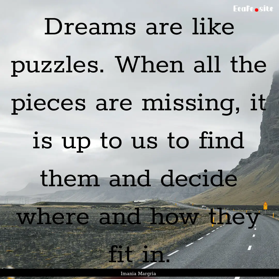 Dreams are like puzzles. When all the pieces.... : Quote by Imania Margria