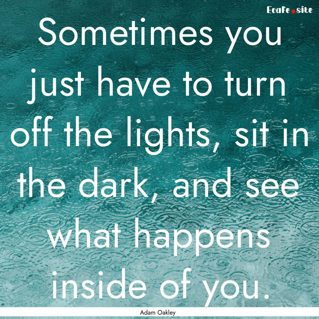 Sometimes you just have to turn off the lights,.... : Quote by Adam Oakley