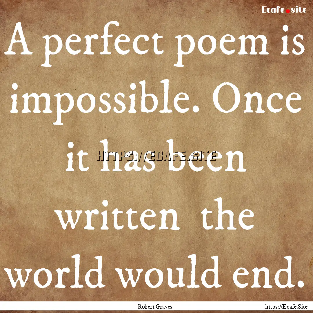 A perfect poem is impossible. Once it has.... : Quote by Robert Graves