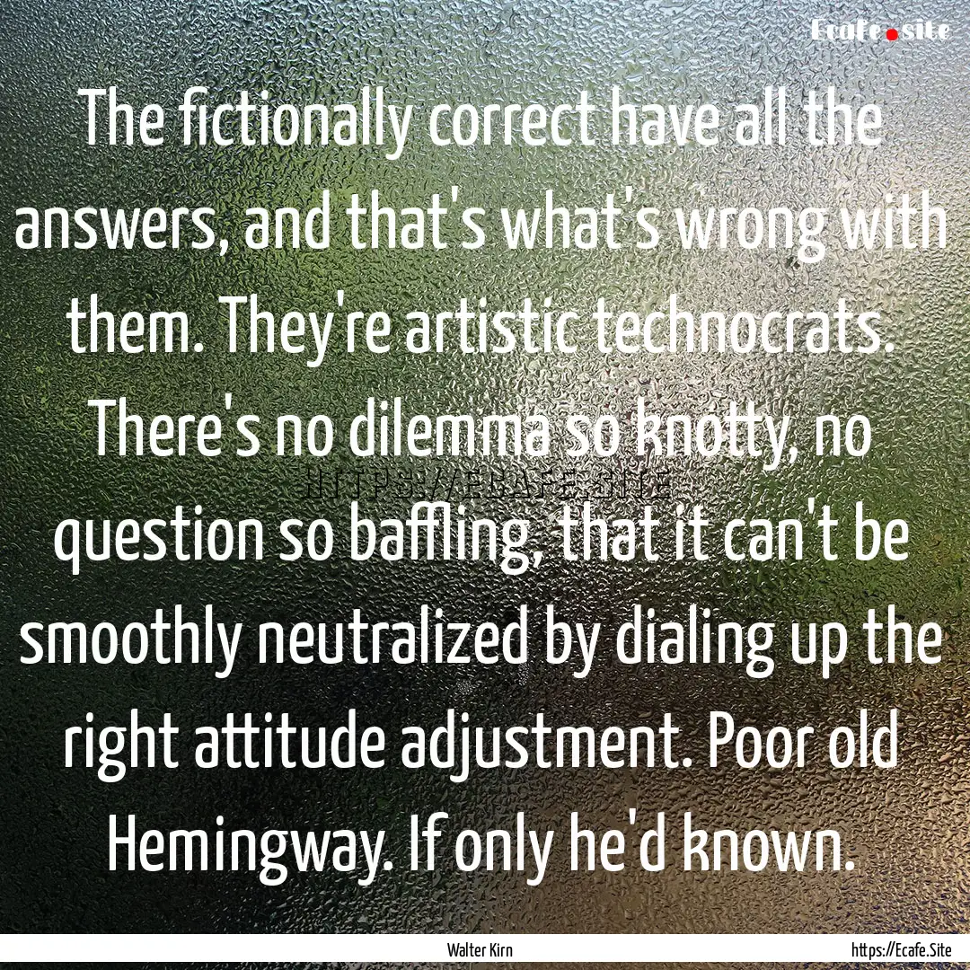 The fictionally correct have all the answers,.... : Quote by Walter Kirn