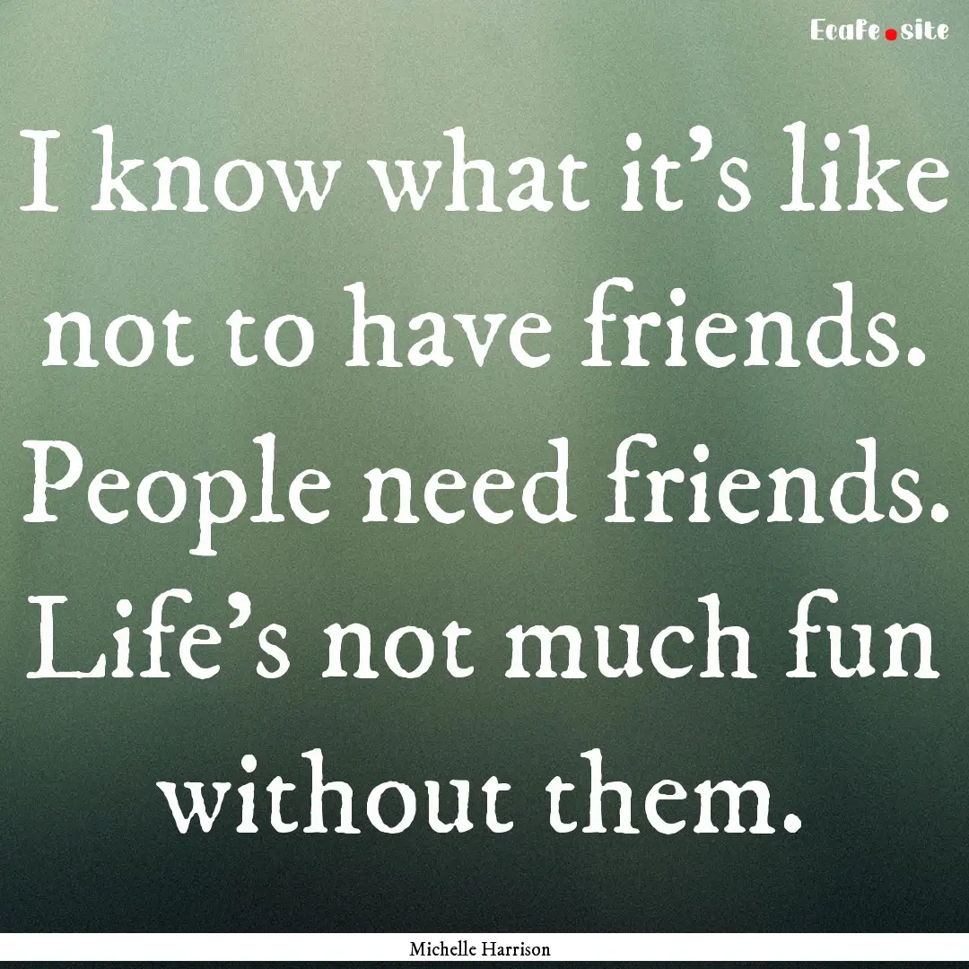 I know what it's like not to have friends..... : Quote by Michelle Harrison