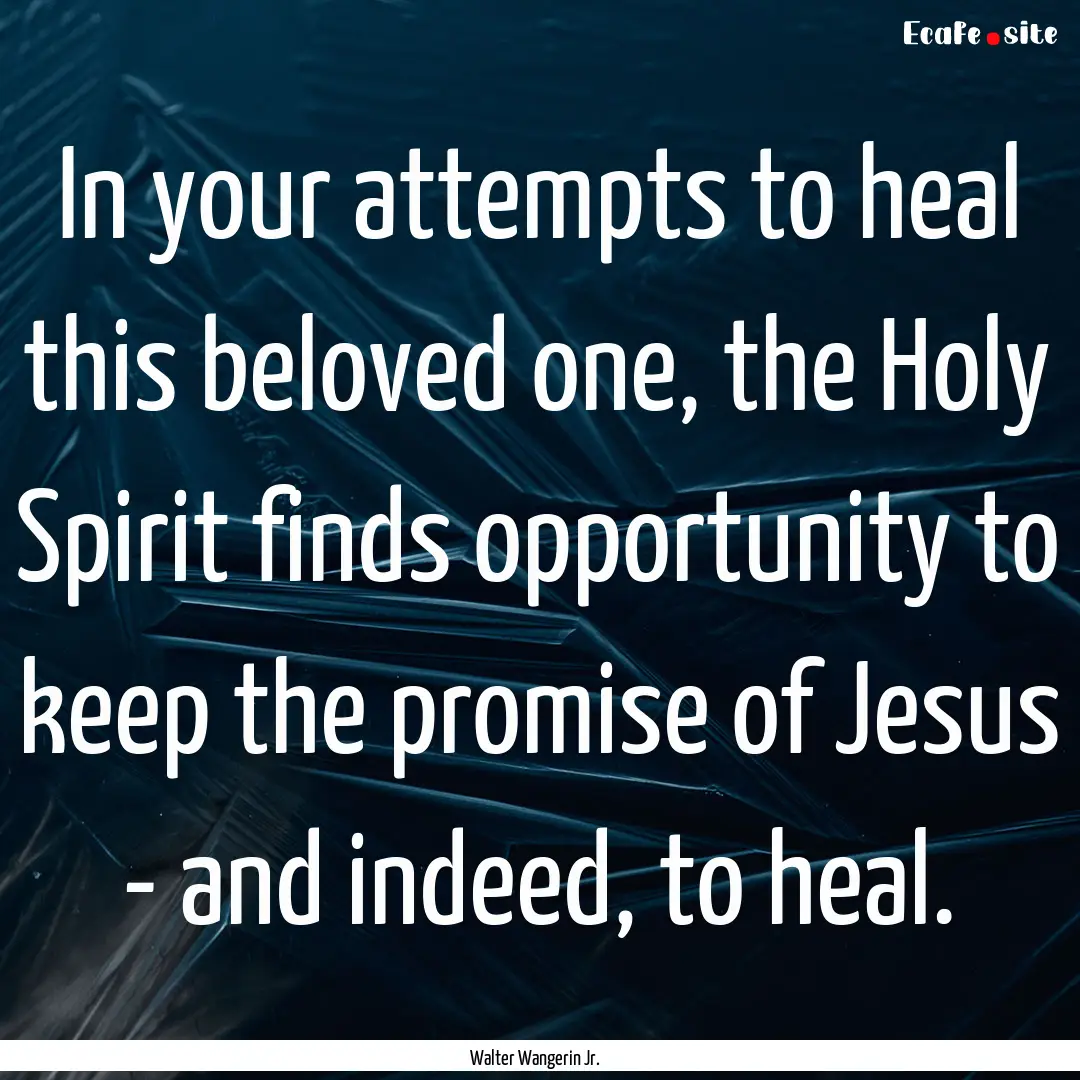 In your attempts to heal this beloved one,.... : Quote by Walter Wangerin Jr.