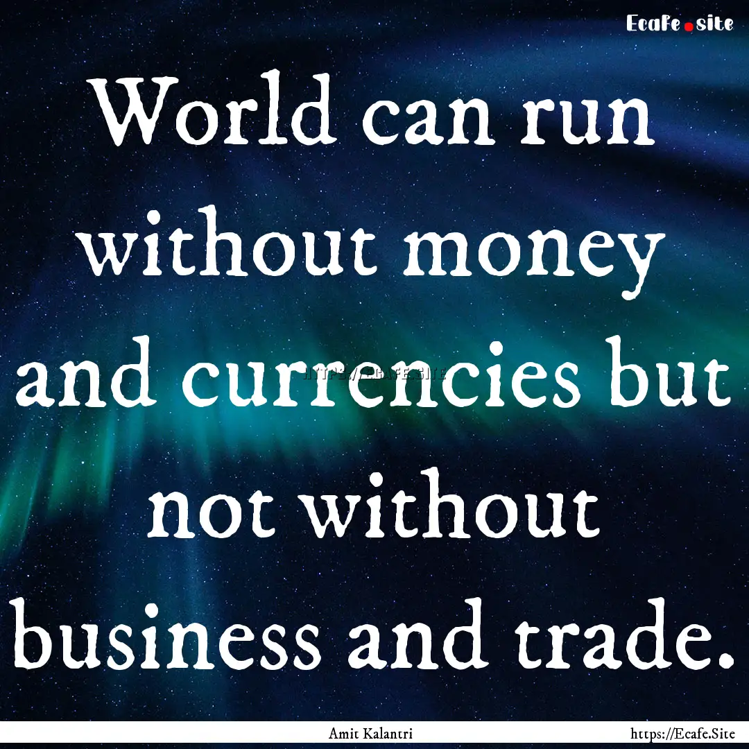 World can run without money and currencies.... : Quote by Amit Kalantri