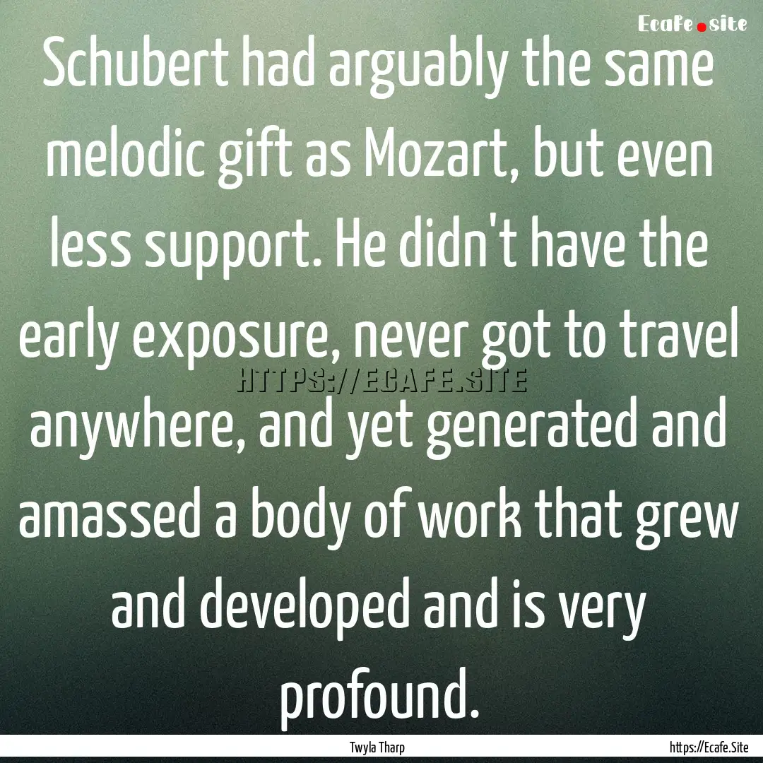 Schubert had arguably the same melodic gift.... : Quote by Twyla Tharp