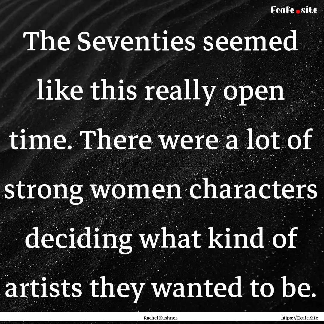 The Seventies seemed like this really open.... : Quote by Rachel Kushner