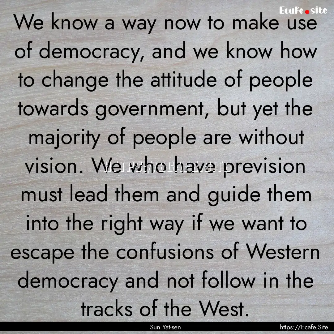 We know a way now to make use of democracy,.... : Quote by Sun Yat-sen