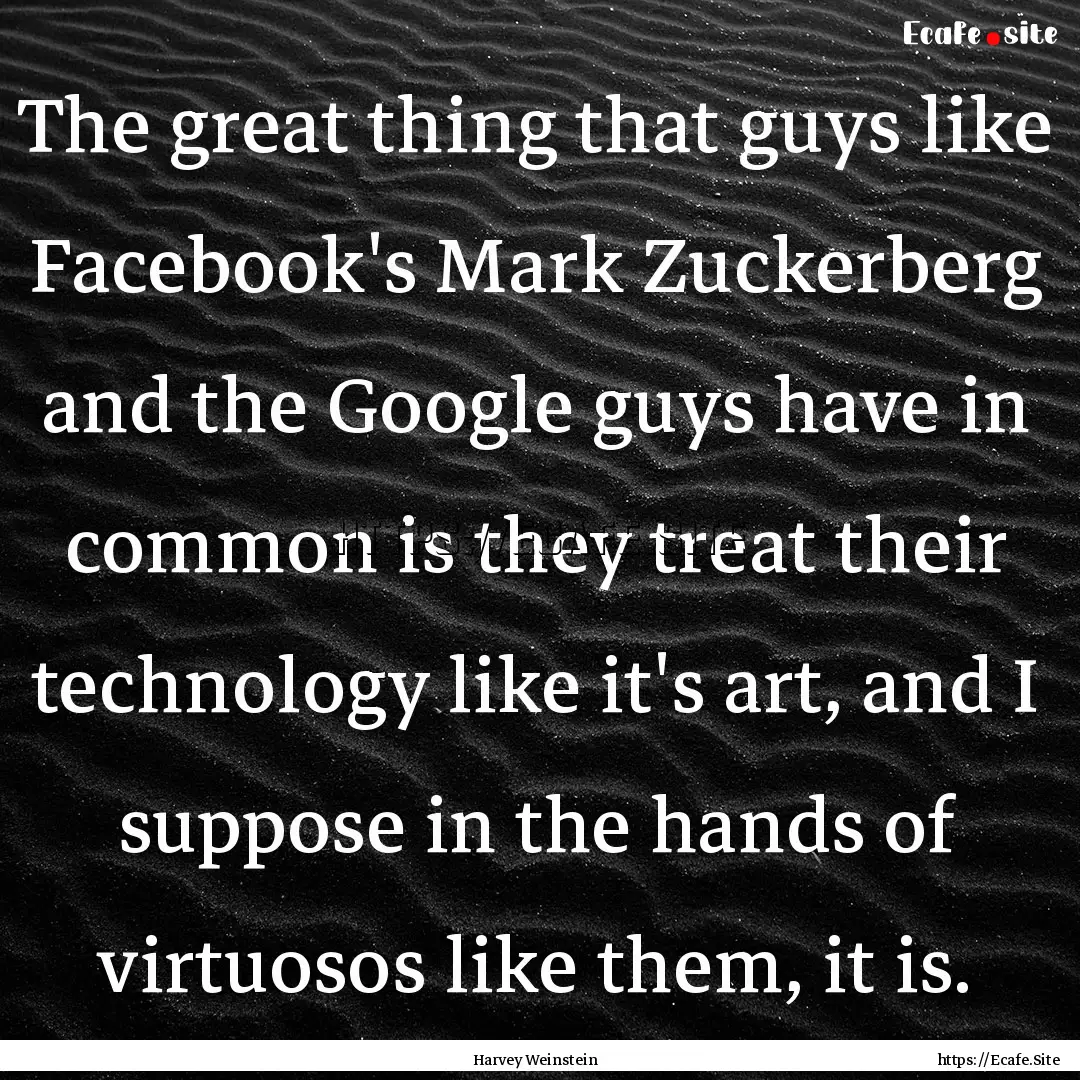 The great thing that guys like Facebook's.... : Quote by Harvey Weinstein