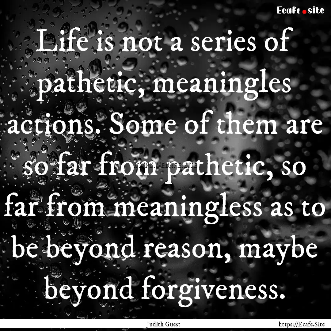 Life is not a series of pathetic, meaningles.... : Quote by Judith Guest