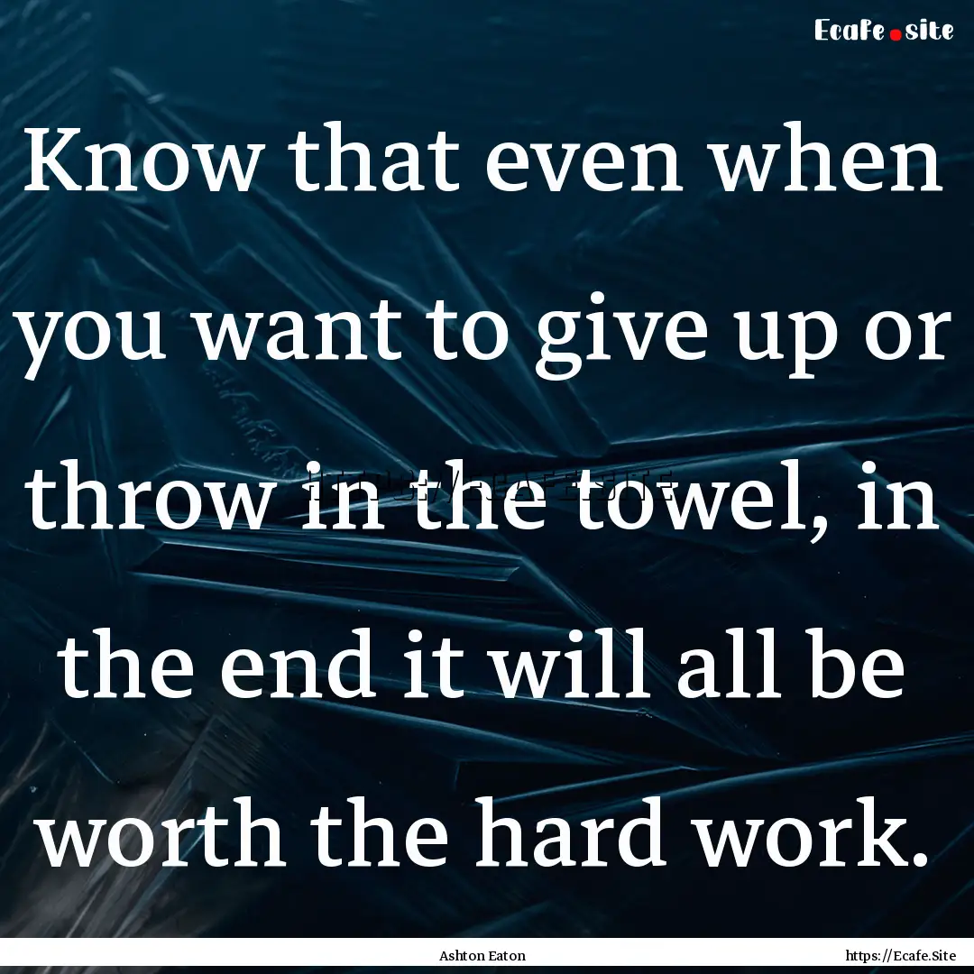 Know that even when you want to give up or.... : Quote by Ashton Eaton