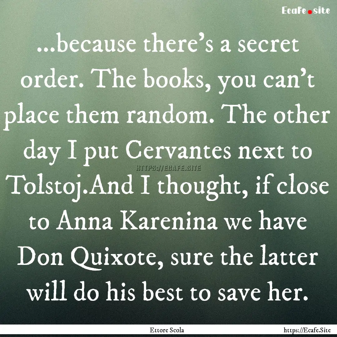 ...because there's a secret order. The books,.... : Quote by Ettore Scola