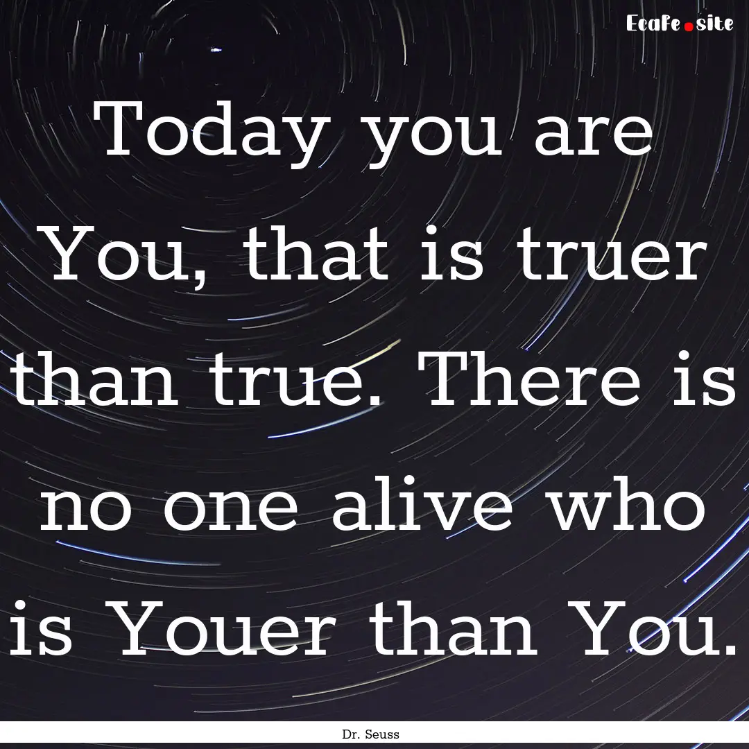 Today you are You, that is truer than true..... : Quote by Dr. Seuss