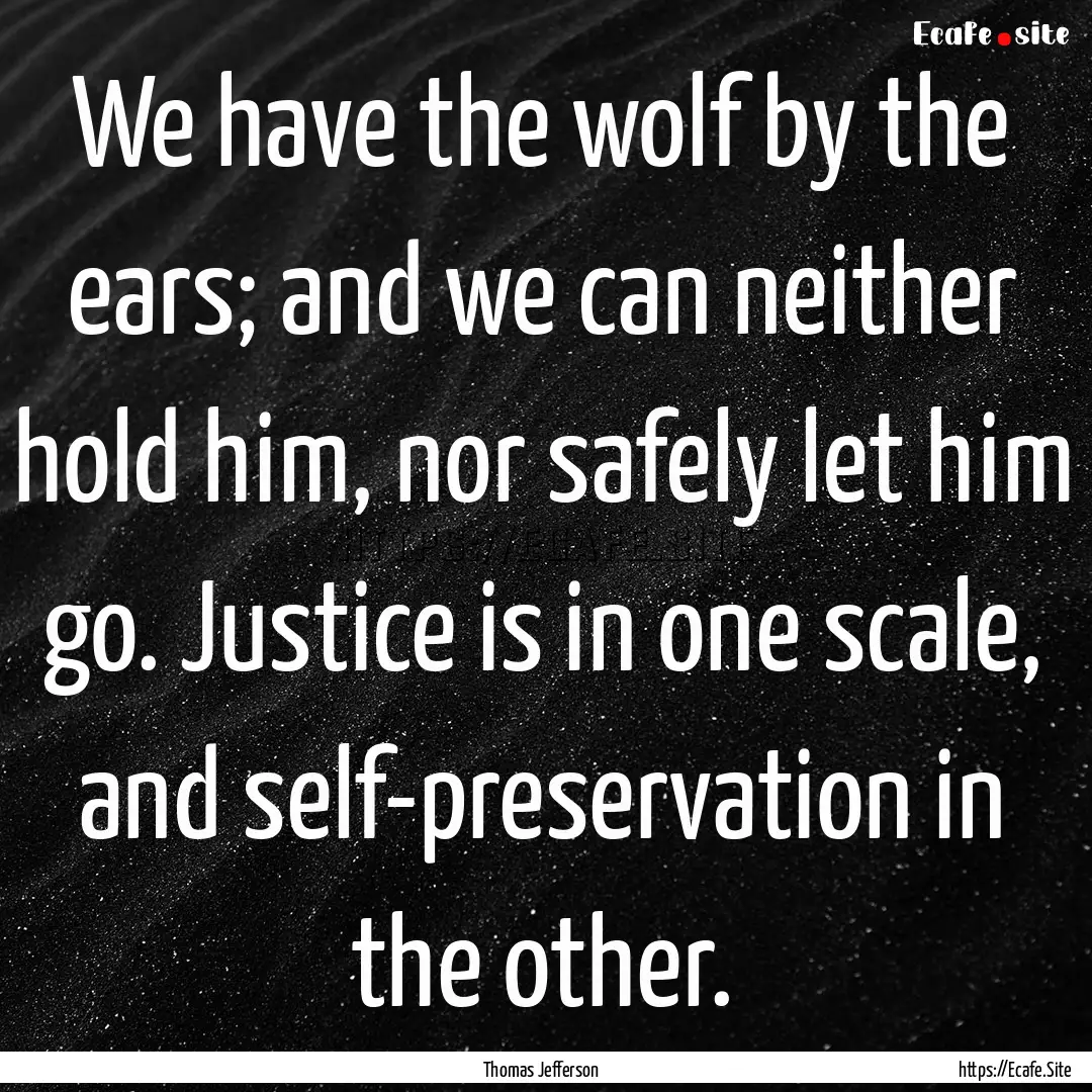 We have the wolf by the ears; and we can.... : Quote by Thomas Jefferson