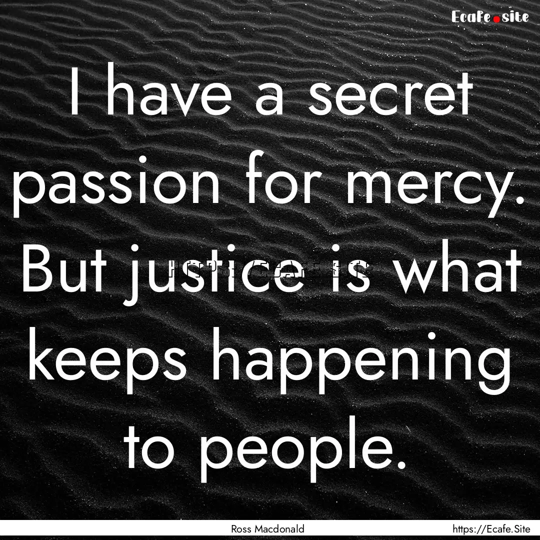 I have a secret passion for mercy. But justice.... : Quote by Ross Macdonald