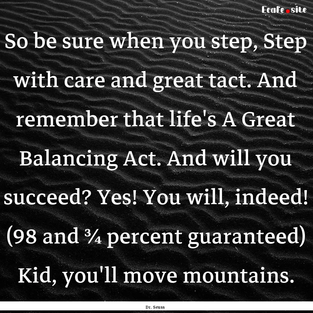 So be sure when you step, Step with care.... : Quote by Dr. Seuss