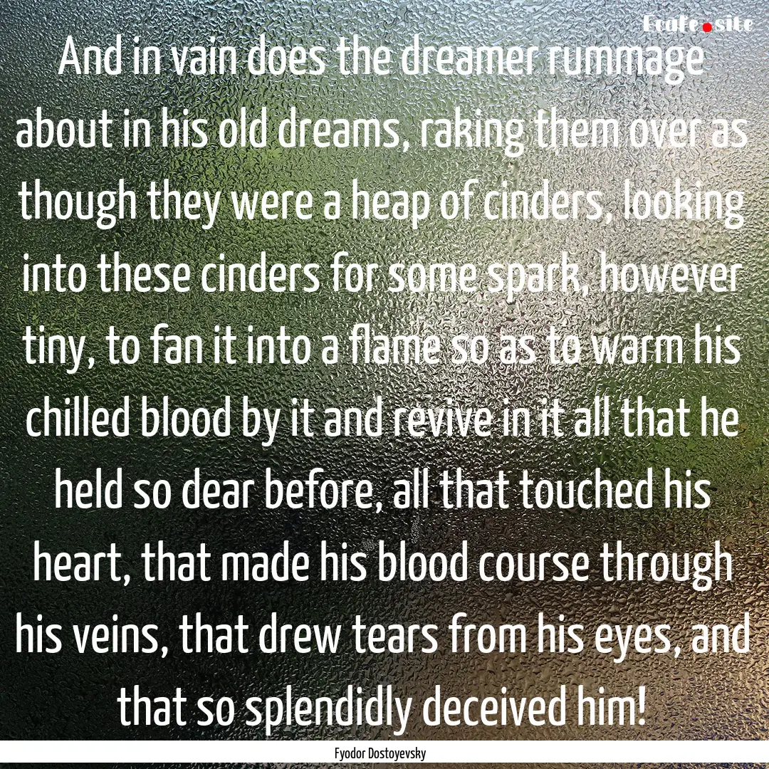 And in vain does the dreamer rummage about.... : Quote by Fyodor Dostoyevsky