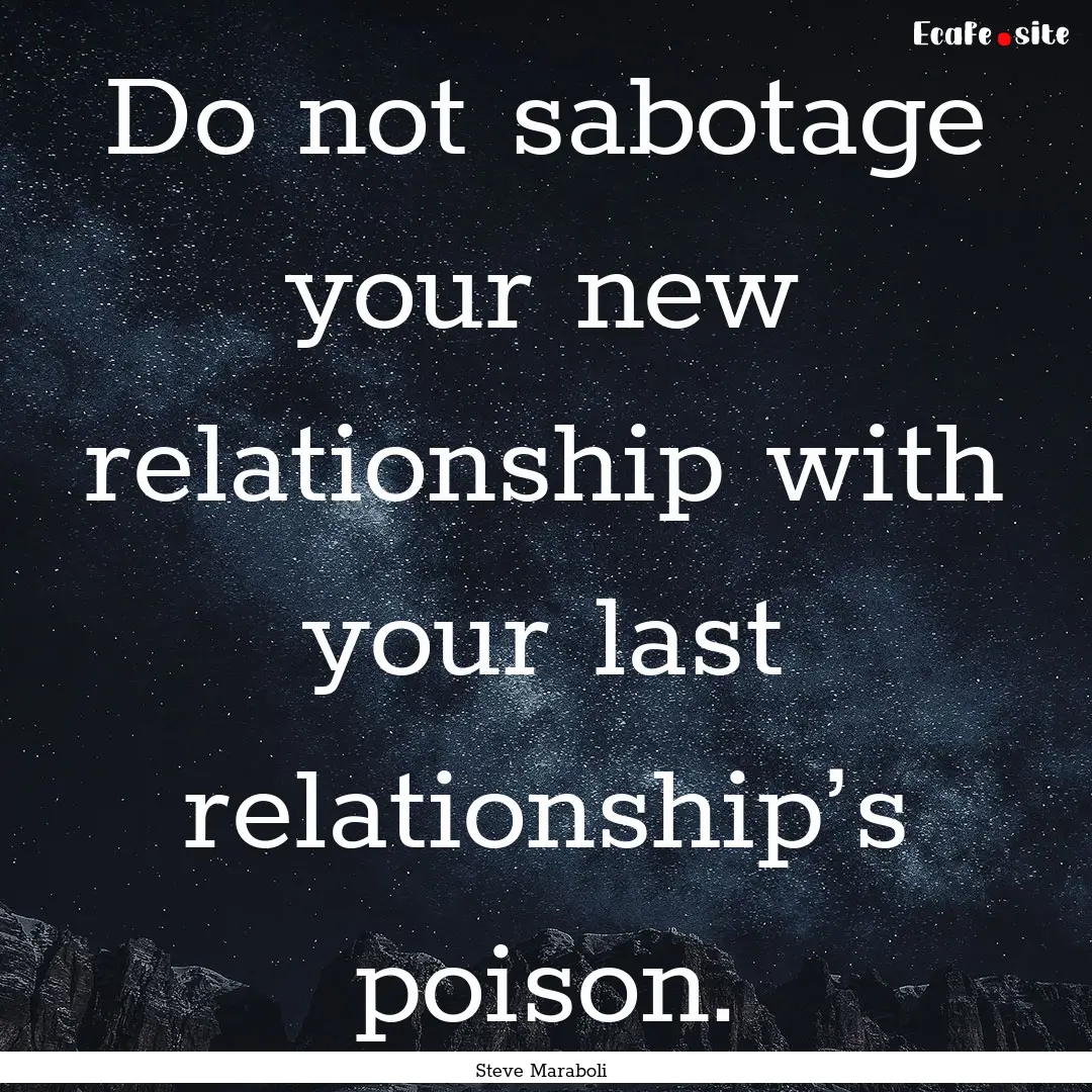 Do not sabotage your new relationship with.... : Quote by Steve Maraboli