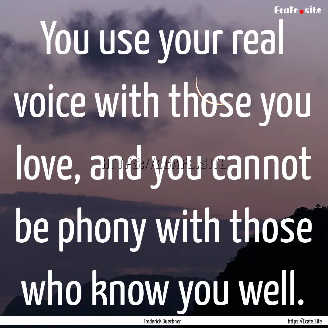 You use your real voice with those you love,.... : Quote by Frederick Buechner