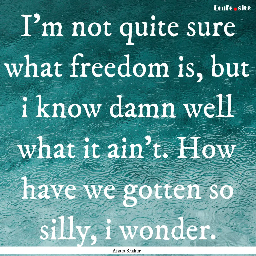 I'm not quite sure what freedom is, but i.... : Quote by Assata Shakur