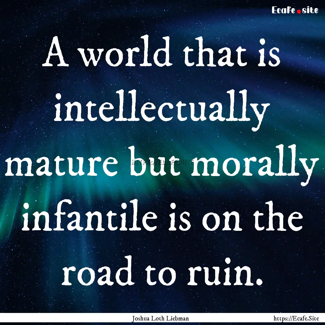 A world that is intellectually mature but.... : Quote by Joshua Loth Liebman